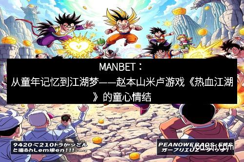 MANBET：从童年记忆到江湖梦——赵本山米卢游戏《热血江湖》的童心情结