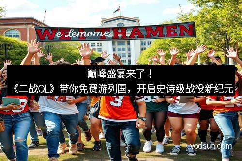 巅峰盛宴来了！《二战OL》带你免费游列国，开启史诗级战役新纪元