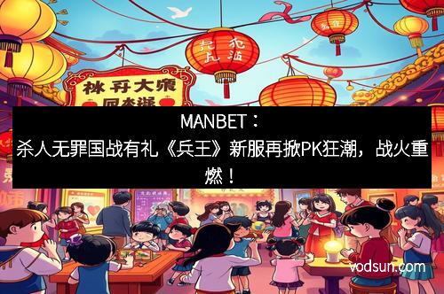 MANBET：杀人无罪国战有礼《兵王》新服再掀PK狂潮，战火重燃！