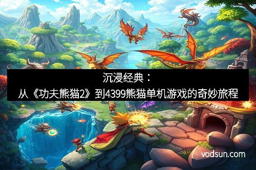 沉浸经典：从《功夫熊猫2》到4399熊猫单机游戏的奇妙旅程