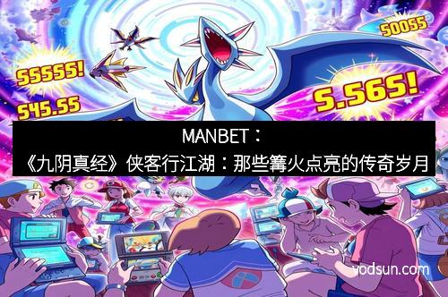 MANBET：《九阴真经》侠客行江湖：那些篝火点亮的传奇岁月