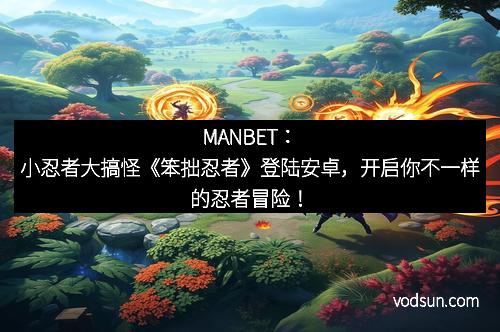 MANBET：小忍者大搞怪《笨拙忍者》登陆安卓，开启你不一样的忍者冒险！